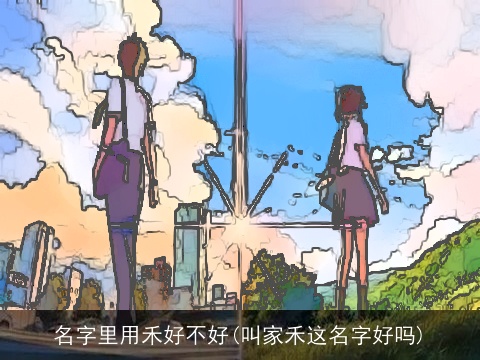 名字里用禾好不好(叫家禾这名字好吗)
