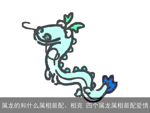 属龙的和什么属相最配、相克 四个属龙属相最配爱情