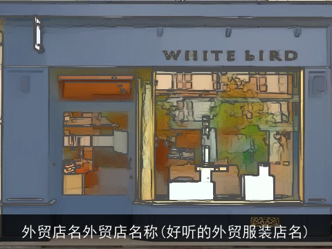 外贸店名外贸店名称(好听的外贸服装店名)