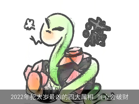 2022年犯太岁最凶的四大属相 当心会破财
