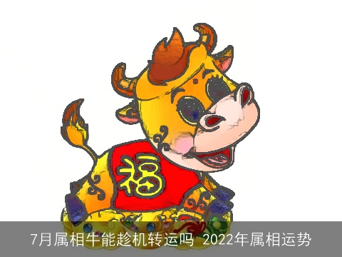 7月属相牛能趁机转运吗 2022年属相运势