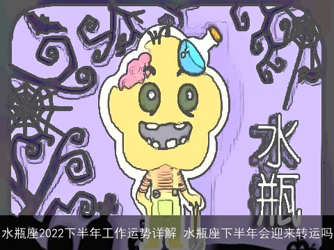 水瓶座2022下半年工作运势详解 水瓶座下半年会迎来转运吗