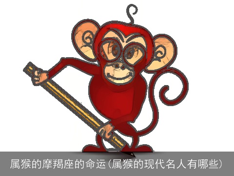 属猴的摩羯座的命运(属猴的现代名人有哪些)