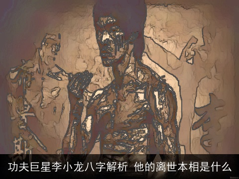 功夫巨星李小龙八字解析 他的离世本相是什么