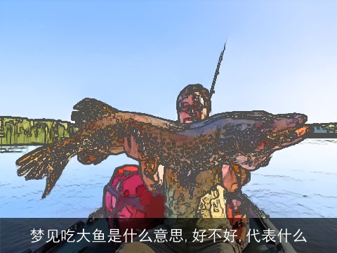 梦见吃大鱼是什么意思,好不好,代表什么