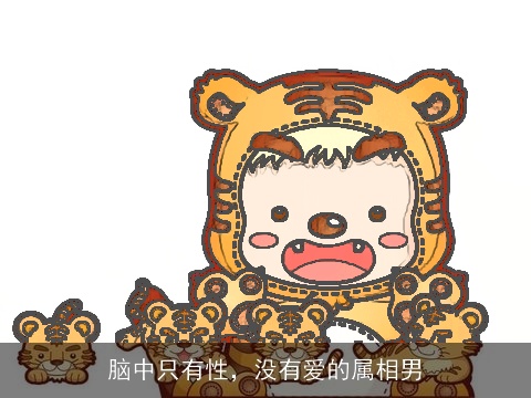脑中只有性，没有爱的属相男