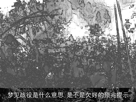 梦见战役是什么意思 是不是欠好的预兆提示