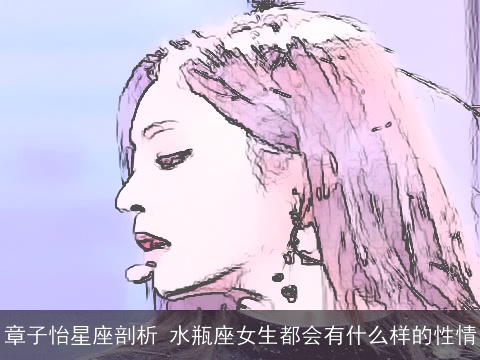 章子怡星座剖析 水瓶座女生都会有什么样的性情