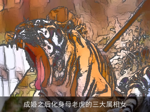 成婚之后化身母老虎的三大属相女