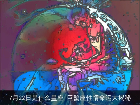7月22日是什么星座 巨蟹座性情命运大揭秘