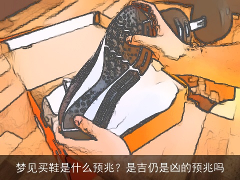 梦见买鞋是什么预兆？是吉仍是凶的预兆吗