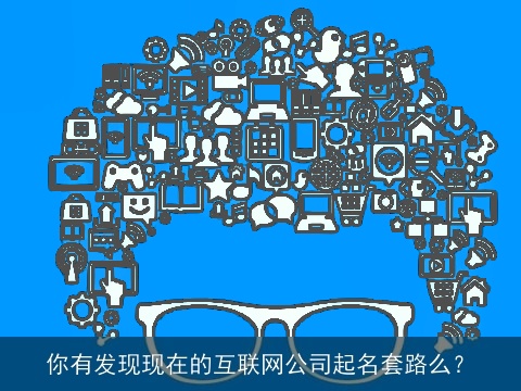 你有发现现在的互联网公司起名套路么？
