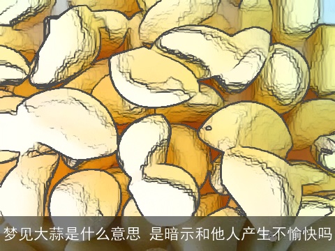 梦见大蒜是什么意思 是暗示和他人产生不愉快吗