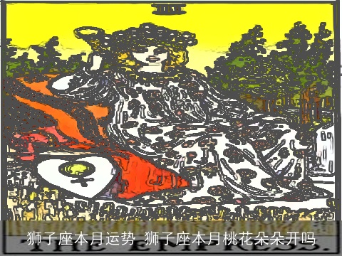 狮子座本月运势 狮子座本月桃花朵朵开吗