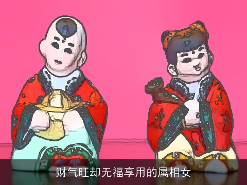 财气旺却无福享用的属相女