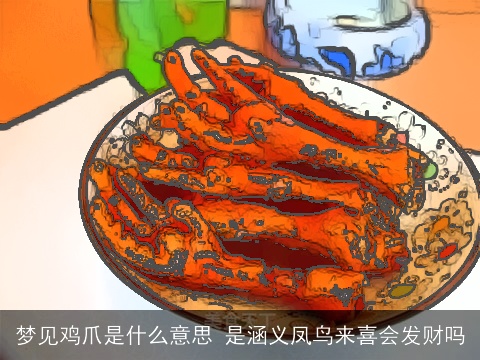 梦见鸡爪是什么意思 是涵义凤鸟来喜会发财吗