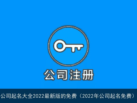 公司起名大全2022最新版的免费（2022年公司起名免费）