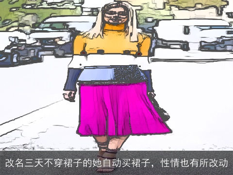 改名三天不穿裙子的她自动买裙子，性情也有所改动
