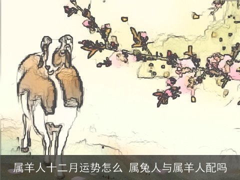 属羊人十二月运势怎么 属兔人与属羊人配吗