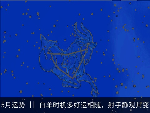 5月运势 || 白羊时机多好运相随，射手静观其变