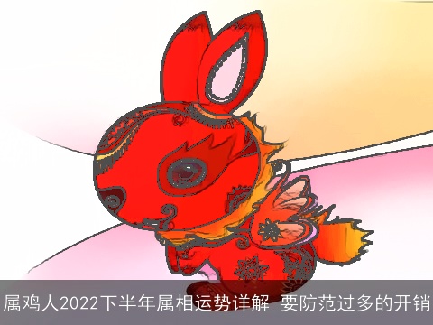 属鸡人2022下半年属相运势详解 要防范过多的开销