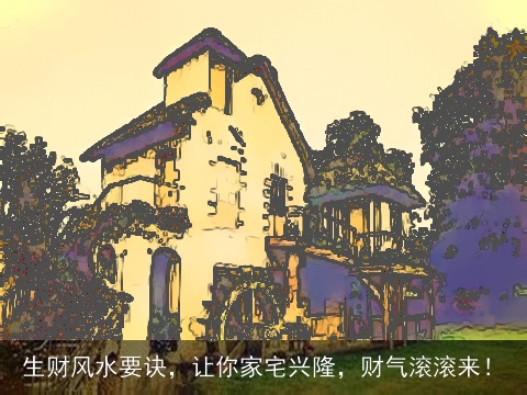 生财风水要诀，让你家宅兴隆，财气滚滚来！