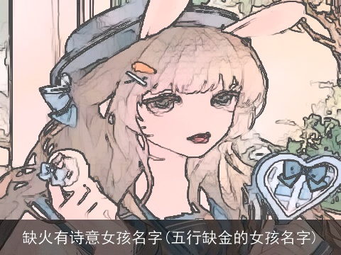 缺火有诗意女孩名字(五行缺金的女孩名字)