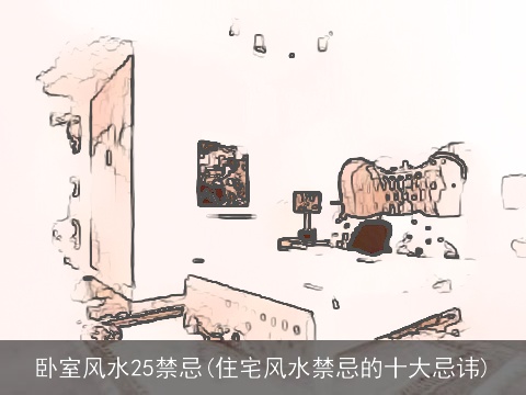 卧室风水25禁忌(住宅风水禁忌的十大忌讳)