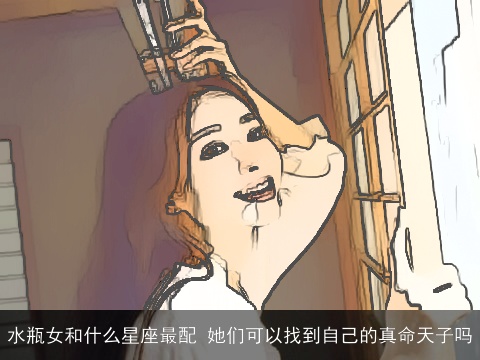 水瓶女和什么星座最配 她们可以找到自己的真命天子吗