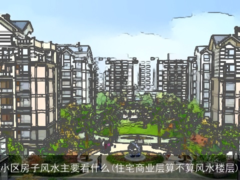 小区房子风水主要看什么(住宅商业层算不算风水楼层)