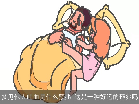 梦见他人吐血是什么预兆 这是一种好运的预兆吗