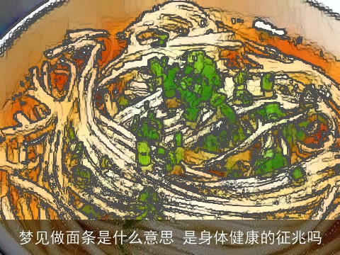 梦见做面条是什么意思 是身体健康的征兆吗