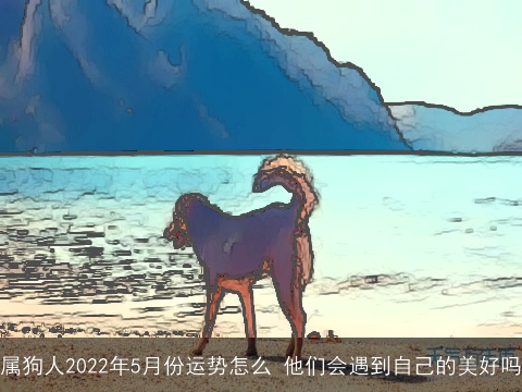 属狗人2022年5月份运势怎么 他们会遇到自己的美好吗