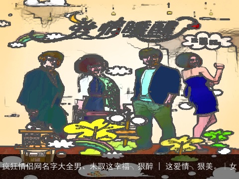 疯狂情侣网名字大全男、未取这幸福╮狠醉 | 这爱情╮狠美。｜女