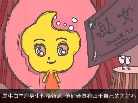 属牛白羊座男生性格特点 他们会具有归于自己的美好吗