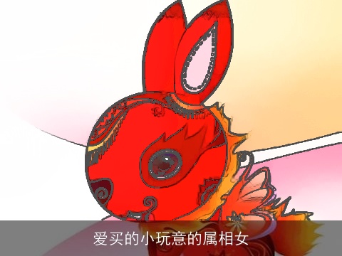 爱买的小玩意的属相女