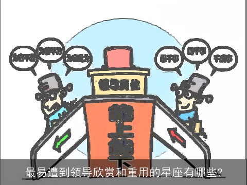 最易遭到领导欣赏和重用的星座有哪些?