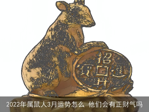 2022年属鼠人3月运势怎么 他们会有正财气吗