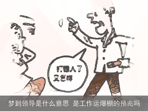 梦到领导是什么意思 是工作运爆棚的预兆吗