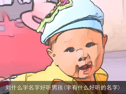 刘什么宇名字好听男孩(宇有什么好听的名字)