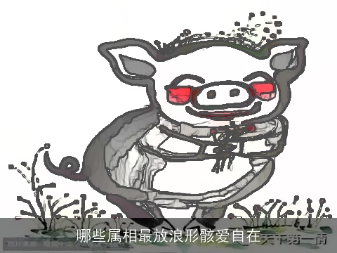 哪些属相最放浪形骸爱自在