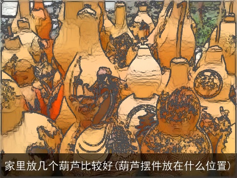 家里放几个葫芦比较好(葫芦摆件放在什么位置)