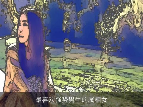 最喜欢强势男生的属相女