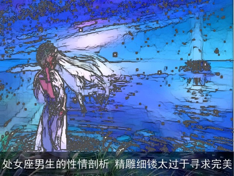 处女座男生的性情剖析 精雕细镂太过于寻求完美