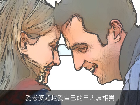 爱老婆超越爱自己的三大属相男