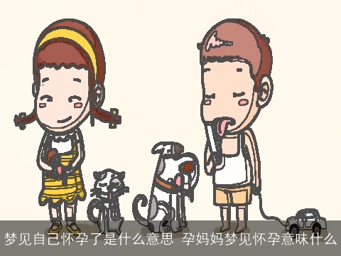 梦见自己怀孕了是什么意思 孕妈妈梦见怀孕意味什么