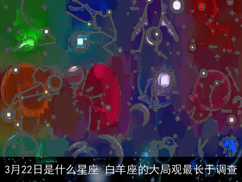 3月22日是什么星座 白羊座的大局观最长于调查