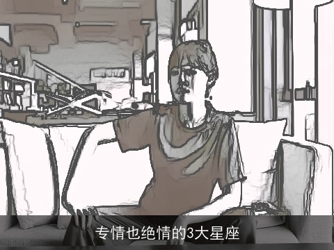 专情也绝情的3大星座