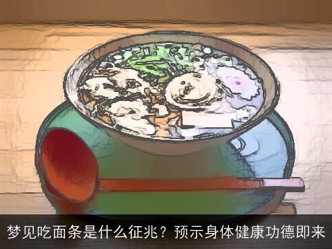 梦见吃面条是什么征兆？预示身体健康功德即来