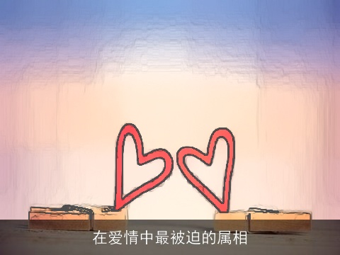 在爱情中最被迫的属相